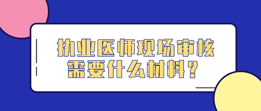 执业医师现场审核需要什么材料？