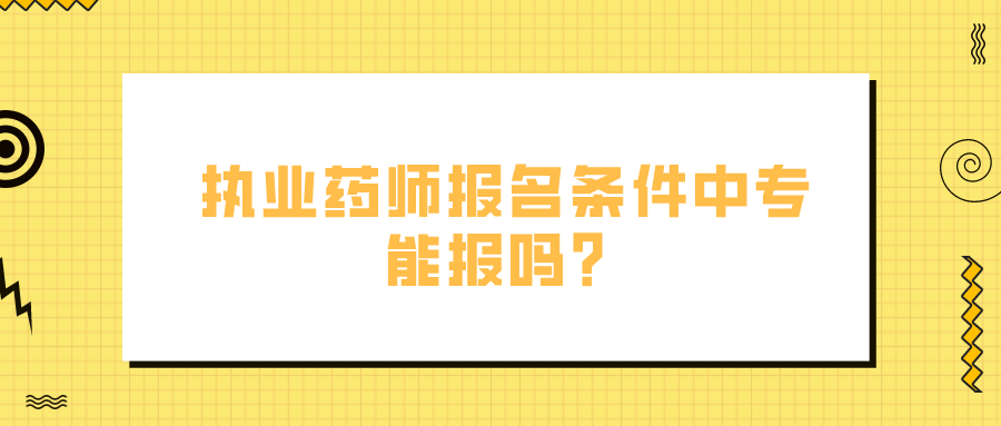 执业药师报名条件中专能报吗？