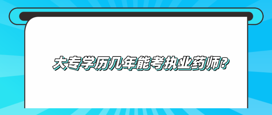 大专学历几年能考执业药师？
