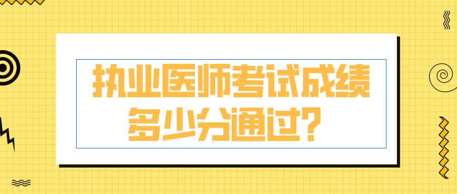 执业医师考试成绩多少分通过？