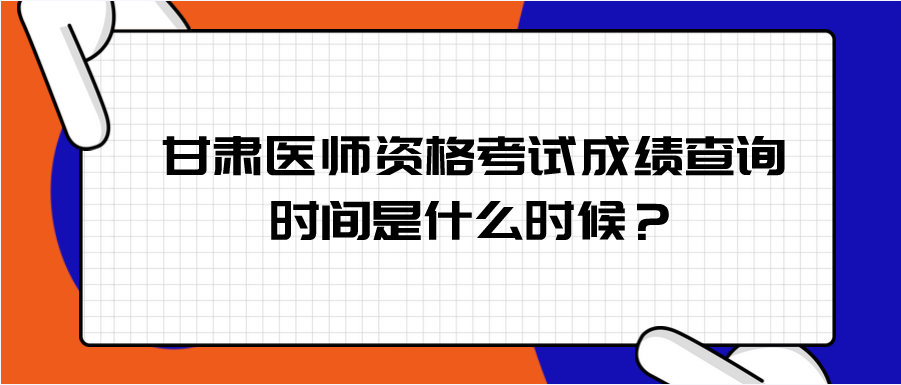 甘肃医师资格考试成绩查询时间是什么时候？