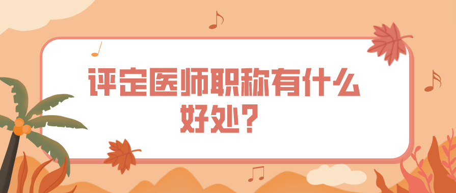 评定医师职称有什么好处？