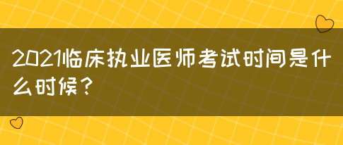 2021临床执业医师考试时间是什么时候？