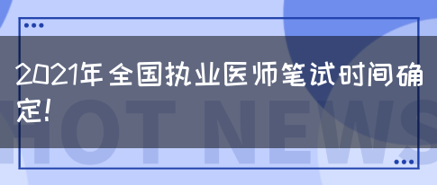 2021年全国执业医师笔试时间确定！