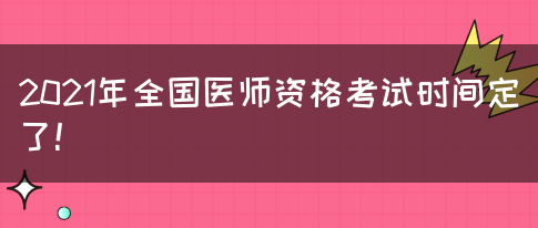 2021年全国医师资格考试时间定了！