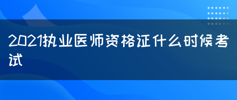 2021执业医师资格证什么时候考试