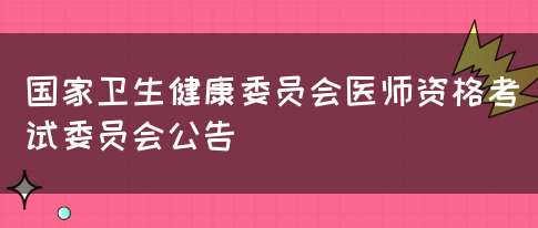 国家卫生健康委员会医师资格考试委员会公告