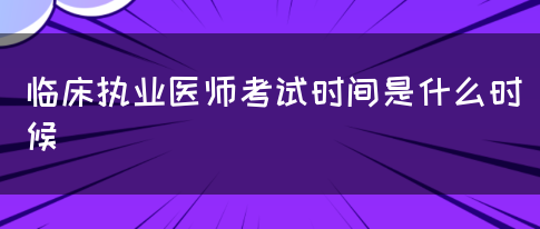 临床执业医师考试时间是什么时候