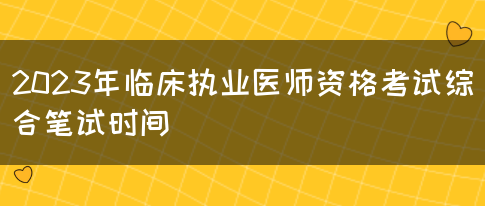 2023年临床执业医师资格考试综合笔试时间