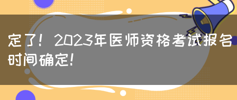 定了！2023年医师资格考试报名时间确定！