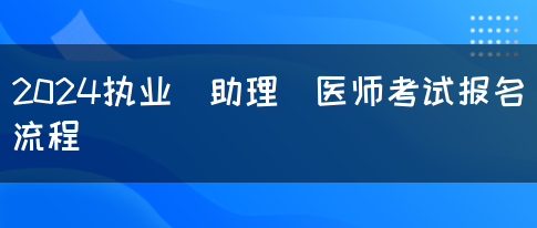 2024执业（助理）医师考试报名流程