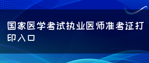 国家医学考试执业医师准考证打印入口