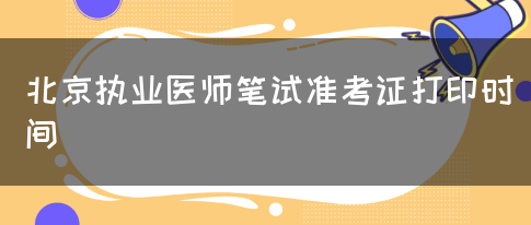 北京执业医师笔试准考证打印时间