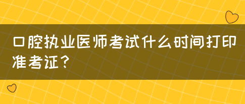 口腔执业医师考试什么时间打印准考证？