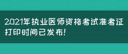 2021年执业医师资格考试准考证打印时间已发布！