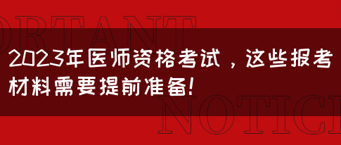 2023年医师资格考试，这些报考材料需要提前准备！