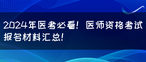 2024年医考必看！医师资格考试报名材料汇总！