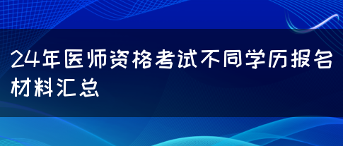 24年医师资格考试不同学历报名材料汇总