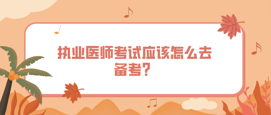 执业医师考试应该怎么去备考？