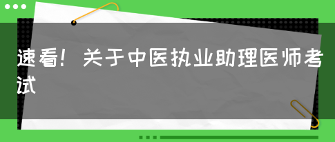 速看！关于中医执业助理医师考试