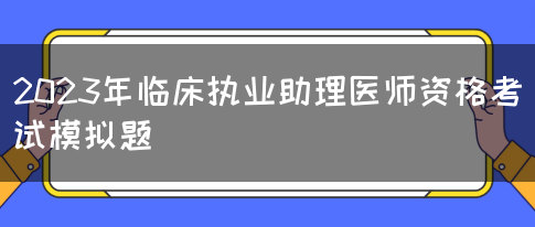 2023年临床执业助理医师资格考试模拟题